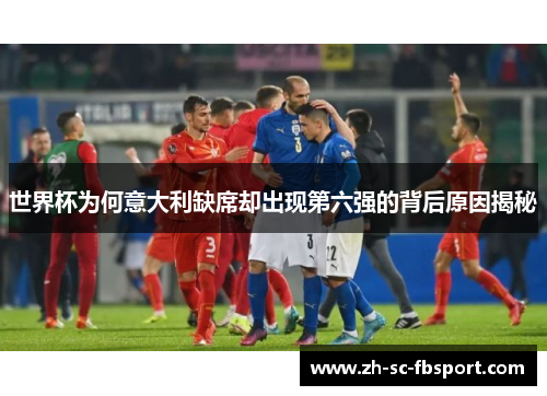 世界杯为何意大利缺席却出现第六强的背后原因揭秘