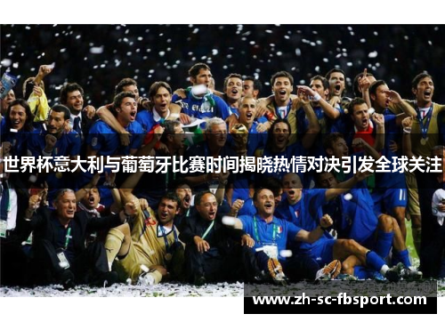 世界杯意大利与葡萄牙比赛时间揭晓热情对决引发全球关注