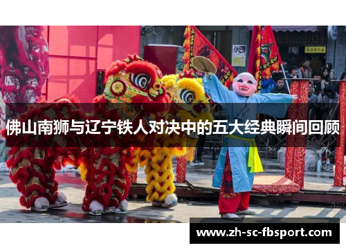 佛山南狮与辽宁铁人对决中的五大经典瞬间回顾