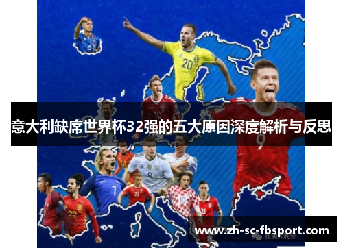 意大利缺席世界杯32强的五大原因深度解析与反思 意大利缺席世界杯32强的五大原因深度解析与反思