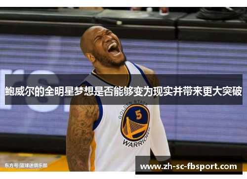 鲍威尔的全明星梦想是否能够变为现实并带来更大突破 鲍威尔的全明星梦想是否能够变为现实并带来更大突破