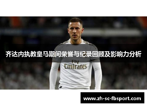 齐达内执教皇马期间荣誉与纪录回顾及影响力分析