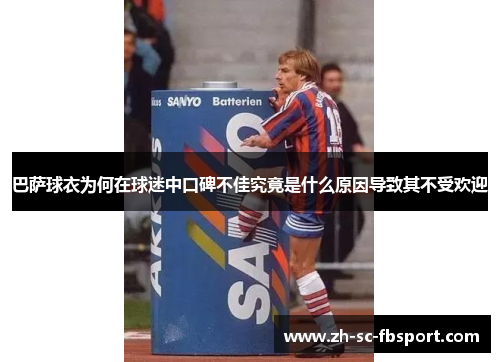 巴萨球衣为何在球迷中口碑不佳究竟是什么原因导致其不受欢迎 巴萨球衣为何在球迷中口碑不佳究竟是什么原因导致其不受欢迎