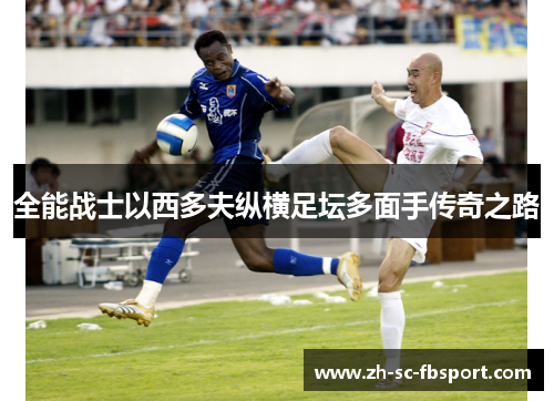 全能战士以西多夫纵横足坛多面手传奇之路