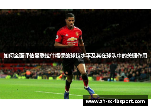 如何全面评估曼联拉什福德的球技水平及其在球队中的关键作用