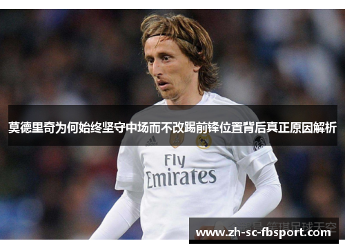 莫德里奇为何始终坚守中场而不改踢前锋位置背后真正原因解析