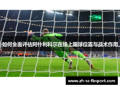 如何全面评估阿什利科尔在场上踢球位置与战术作用 如何全面评估阿什利科尔在场上踢球位置与战术作用