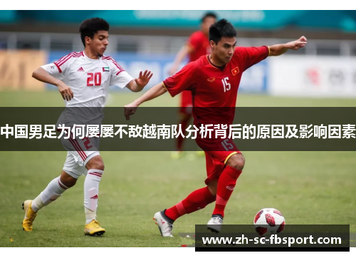 中国男足为何屡屡不敌越南队分析背后的原因及影响因素