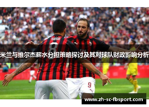 米兰与维尔杰薪水分担策略探讨及其对球队财政影响分析
