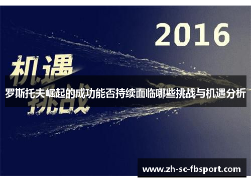 罗斯托夫崛起的成功能否持续面临哪些挑战与机遇分析 罗斯托夫崛起的成功能否持续面临哪些挑战与机遇分析