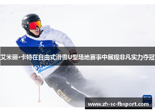 艾米丽·卡特在自由式滑雪U型场地赛事中展现非凡实力夺冠