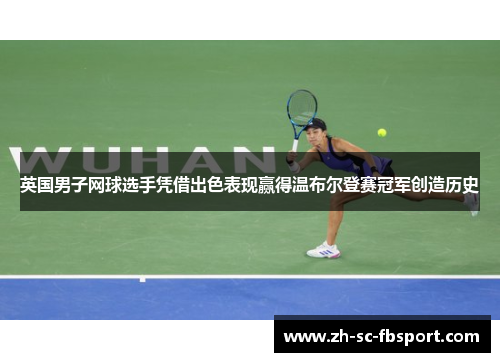 英国男子网球选手凭借出色表现赢得温布尔登赛冠军创造历史 英国男子网球选手凭借出色表现赢得温布尔登赛冠军创造历史