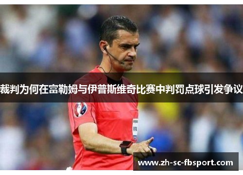 裁判为何在富勒姆与伊普斯维奇比赛中判罚点球引发争议 裁判为何在富勒姆与伊普斯维奇比赛中判罚点球引发争议