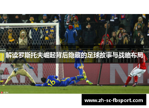解读罗斯托夫崛起背后隐藏的足球故事与战略布局