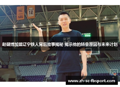 赵健博加盟辽宁铁人背后故事揭秘 揭示他的转会原因与未来计划
