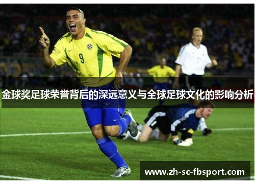 金球奖足球荣誉背后的深远意义与全球足球文化的影响分析