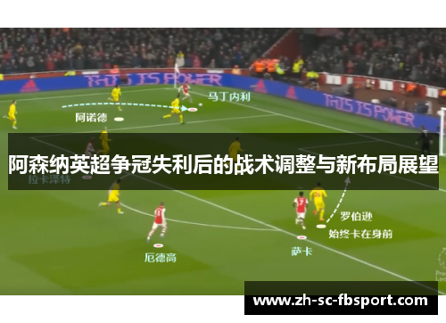阿森纳英超争冠失利后的战术调整与新布局展望