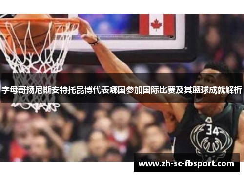 字母哥扬尼斯安特托昆博代表哪国参加国际比赛及其篮球成就解析 字母哥扬尼斯安特托昆博代表哪国参加国际比赛及其篮球成就解析