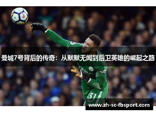 曼城7号背后的传奇:从默默无闻到后卫英雄的崛起之路 曼城7号背后的传奇:从默默无闻到后卫英雄的崛起之路