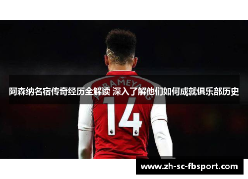 阿森纳名宿传奇经历全解读 深入了解他们如何成就俱乐部历史 阿森纳名宿传奇经历全解读 深入了解他们如何成就俱乐部历史