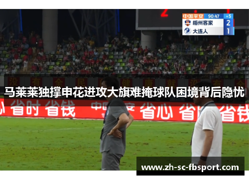 马莱莱独撑申花进攻大旗难掩球队困境背后隐忧 马莱莱独撑申花进攻大旗难掩球队困境背后隐忧