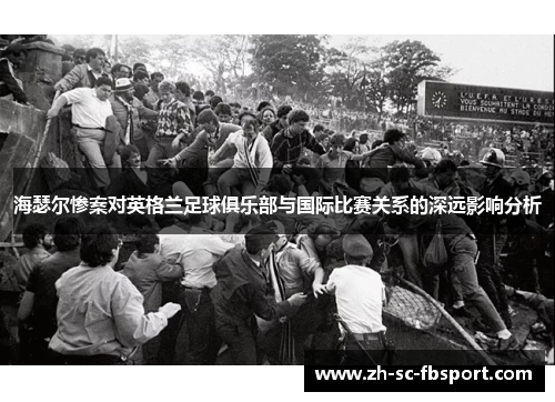 海瑟尔惨案对英格兰足球俱乐部与国际比赛关系的深远影响分析