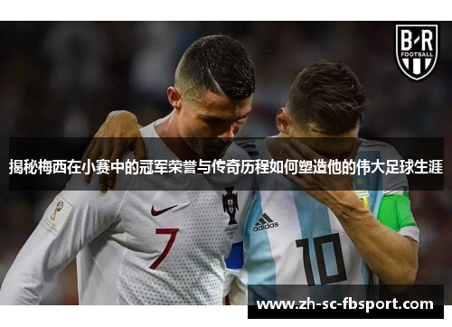 揭秘梅西在小赛中的冠军荣誉与传奇历程如何塑造他的伟大足球生涯 揭秘梅西在小赛中的冠军荣誉与传奇历程如何塑造他的伟大足球生涯