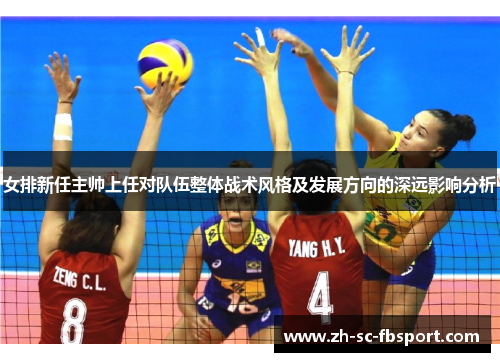 女排新任主帅上任对队伍整体战术风格及发展方向的深远影响分析