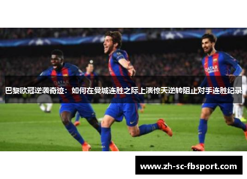 巴黎欧冠逆袭奇迹：如何在曼城连胜之际上演惊天逆转阻止对手连胜纪录