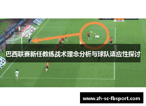 巴西联赛新任教练战术理念分析与球队适应性探讨 巴西联赛新任教练战术理念分析与球队适应性探讨
