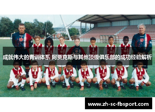 成就伟大的青训体系 阿贾克斯与其他顶级俱乐部的成功经验解析