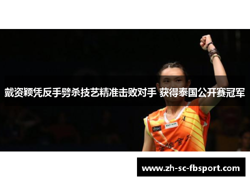戴资颖凭反手劈杀技艺精准击败对手 获得泰国公开赛冠军